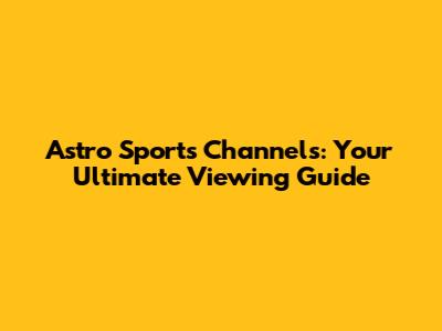 Astro Sports Channels: Your Ultimate Viewing Guide