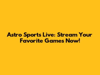 Astro Sports Live: Stream Your Favorite Games Now!