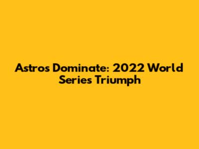 Astros Dominate: 2022 World Series Triumph