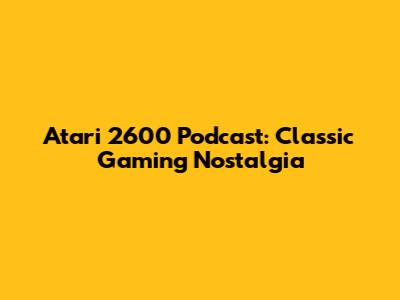 Atari 2600 Podcast: Classic Gaming Nostalgia