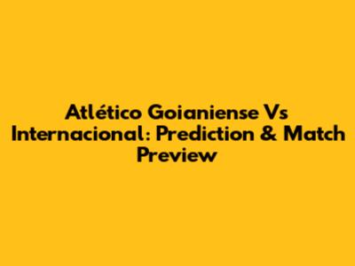 Atlético Goianiense Vs Internacional: Prediction & Match Preview