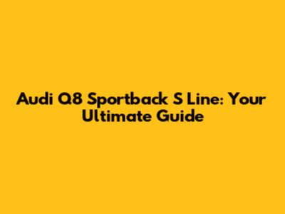 Audi Q8 Sportback S Line: Your Ultimate Guide