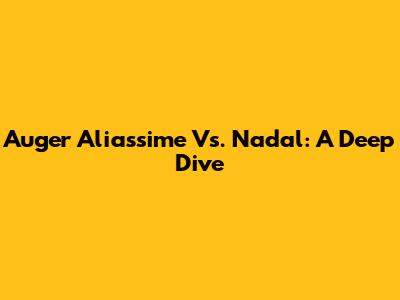 Auger Aliassime Vs. Nadal: A Deep Dive