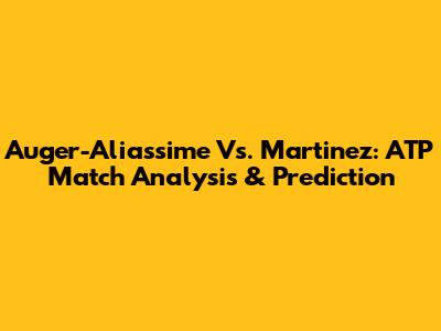 Auger-Aliassime Vs. Martinez: ATP Match Analysis & Prediction