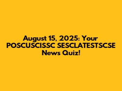 August 15, 2025: Your POSCUSCISSC SESCLATESTSCSE News Quiz!