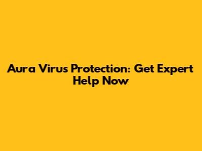 Aura Virus Protection: Get Expert Help Now