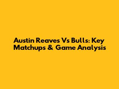Austin Reaves Vs Bulls: Key Matchups & Game Analysis