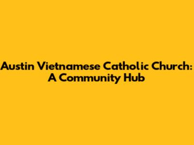 Austin Vietnamese Catholic Church: A Community Hub