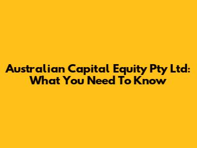 Australian Capital Equity Pty Ltd: What You Need To Know