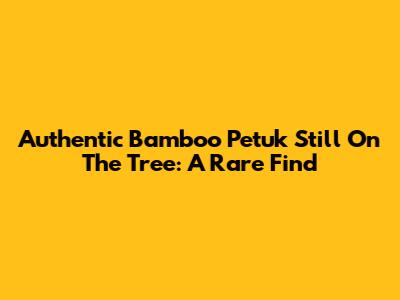 Authentic Bamboo Petuk Still On The Tree: A Rare Find