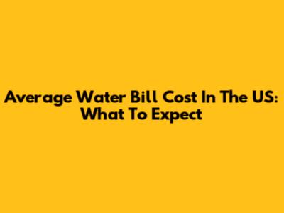Average Water Bill Cost In The US: What To Expect