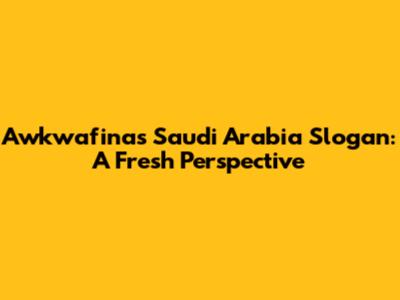 Awkwafina's Saudi Arabia Slogan: A Fresh Perspective