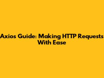 Axios Guide: Making HTTP Requests With Ease
