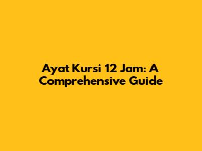 Ayat Kursi 12 Jam: A Comprehensive Guide