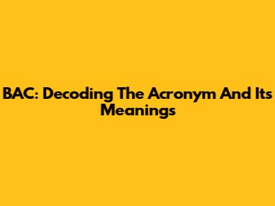 BAC: Decoding The Acronym And Its Meanings