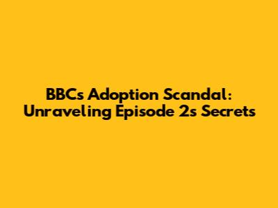 BBC's Adoption Scandal: Unraveling Episode 2's Secrets