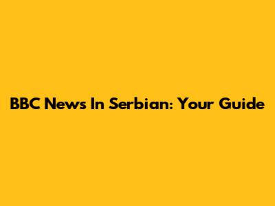 BBC News In Serbian: Your Guide