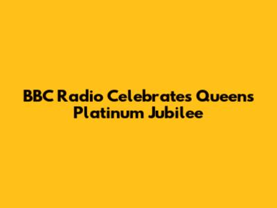 BBC Radio Celebrates Queen's Platinum Jubilee