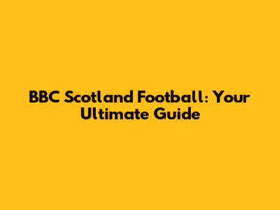 BBC Scotland Football: Your Ultimate Guide