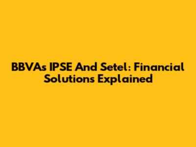 BBVA's IPSE And Setel: Financial Solutions Explained