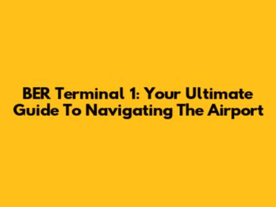 BER Terminal 1: Your Ultimate Guide To Navigating The Airport