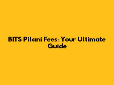 BITS Pilani Fees: Your Ultimate Guide