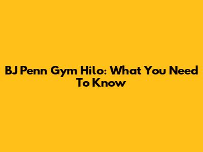 BJ Penn Gym Hilo: What You Need To Know