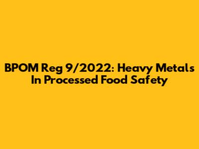 BPOM Reg 9/2022: Heavy Metals In Processed Food Safety