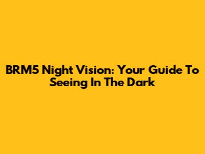 BRM5 Night Vision: Your Guide To Seeing In The Dark