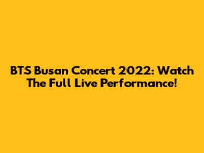 BTS Busan Concert 2022: Watch The Full Live Performance!