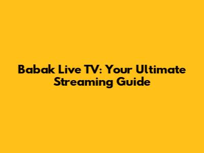Babak Live TV: Your Ultimate Streaming Guide