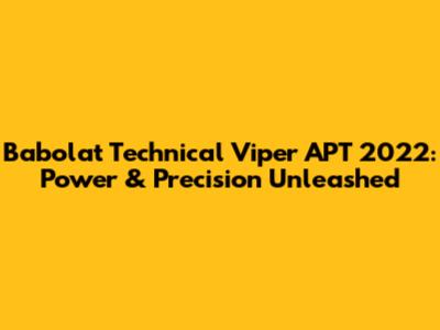 Babolat Technical Viper APT 2022: Power & Precision Unleashed