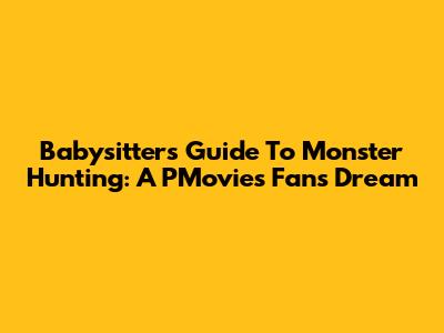 Babysitter's Guide To Monster Hunting: A PMovies Fan's Dream