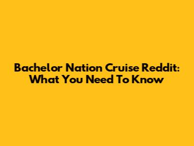 Bachelor Nation Cruise Reddit: What You Need To Know