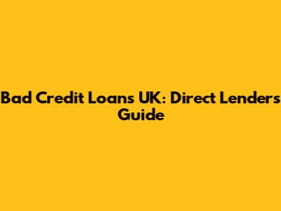 Bad Credit Loans UK: Direct Lenders Guide