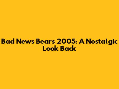 Bad News Bears 2005: A Nostalgic Look Back