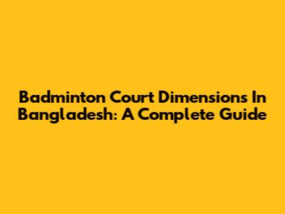 Badminton Court Dimensions In Bangladesh: A Complete Guide
