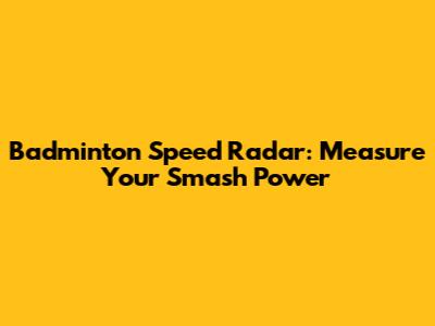Badminton Speed Radar: Measure Your Smash Power