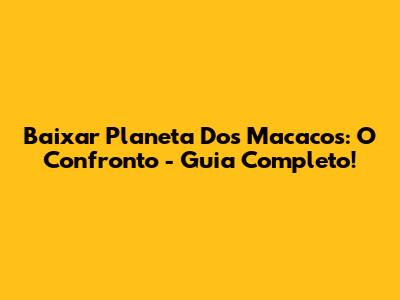 Baixar Planeta Dos Macacos: O Confronto - Guia Completo!