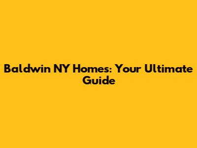 Baldwin NY Homes: Your Ultimate Guide