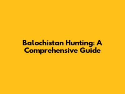 Balochistan Hunting: A Comprehensive Guide