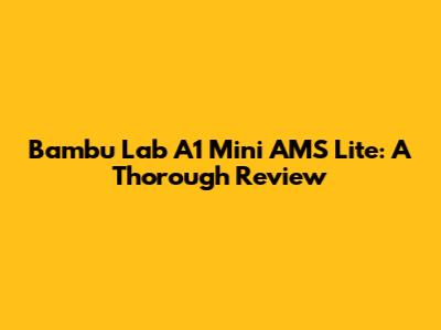 Bambu Lab A1 Mini AMS Lite: A Thorough Review