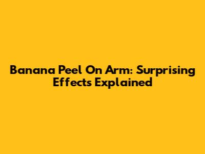 Banana Peel On Arm: Surprising Effects Explained
