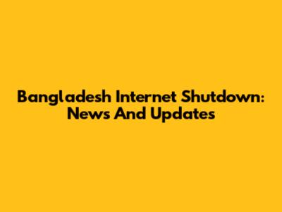 Bangladesh Internet Shutdown: News And Updates