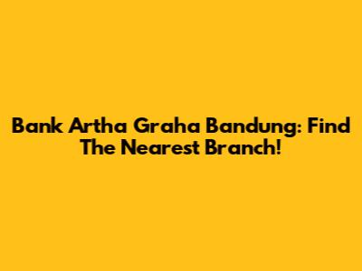 Bank Artha Graha Bandung: Find The Nearest Branch!