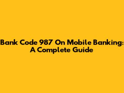 Bank Code 987 On Mobile Banking: A Complete Guide