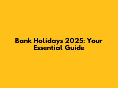 Bank Holidays 2025: Your Essential Guide