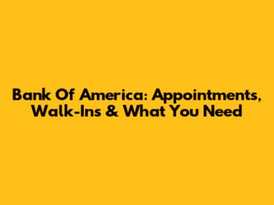 Bank Of America: Appointments, Walk-Ins & What You Need