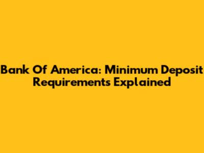 Bank Of America: Minimum Deposit Requirements Explained