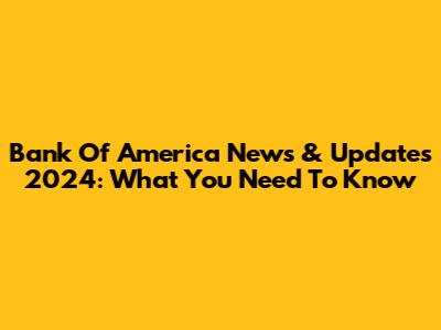 Bank Of America News & Updates 2024: What You Need To Know